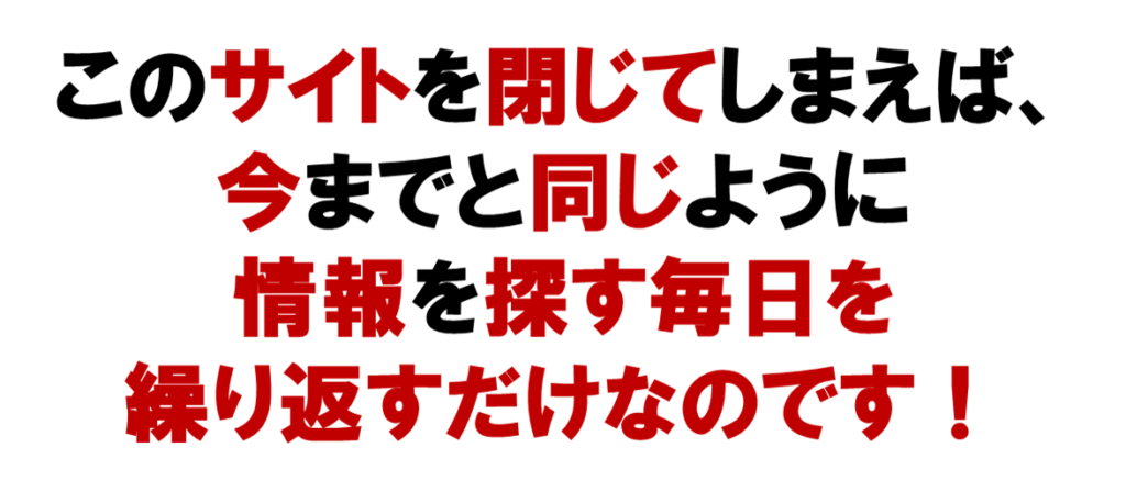 ネットワークビジネスを始めずにこのサイトを閉じてしまえば、
今までと同じように
情報を探す毎日を
繰り返すだけなのです。！
