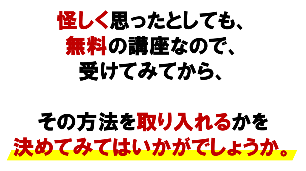 ネットワークビジネスを
怪しく思ったとしても、
無料の講座なので、
受けてみてから、

その方法を取り
入れるかを決めてみては
いかがでしょうか。