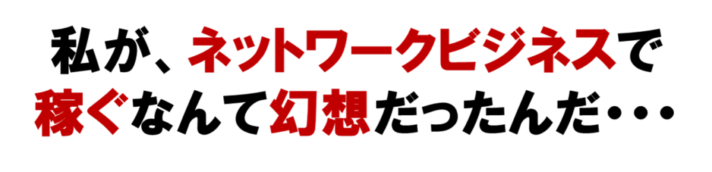 私が、ネットワークビジネスで
稼ぐなんて幻想だったんだ・・・
ネット集客
MLM