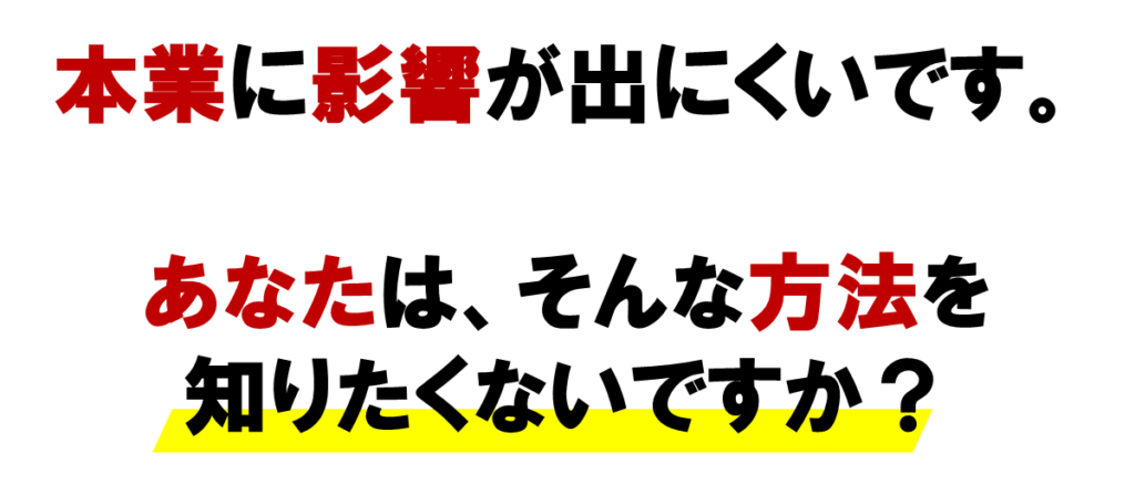 本業に影響が出にくいです。

あなたは、
そんな方法を知りたくないですか？