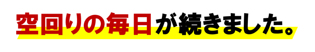 ネット集客のネットワークビジネスがうまくいかない
空回りの毎日が続きました。