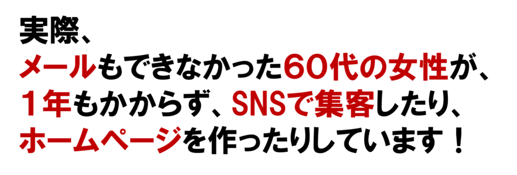 実際、
メールもできなかった６０代の女性が、
１年もかからず、SNSで集客したり、ホームページを作ったりしています！
